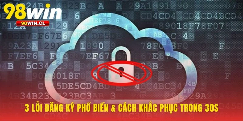 Xử lý lỗi nhỏ khi Đăng Ký 98WIN tức thì